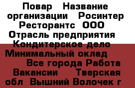 Повар › Название организации ­ Росинтер Ресторантс, ООО › Отрасль предприятия ­ Кондитерское дело › Минимальный оклад ­ 25 000 - Все города Работа » Вакансии   . Тверская обл.,Вышний Волочек г.